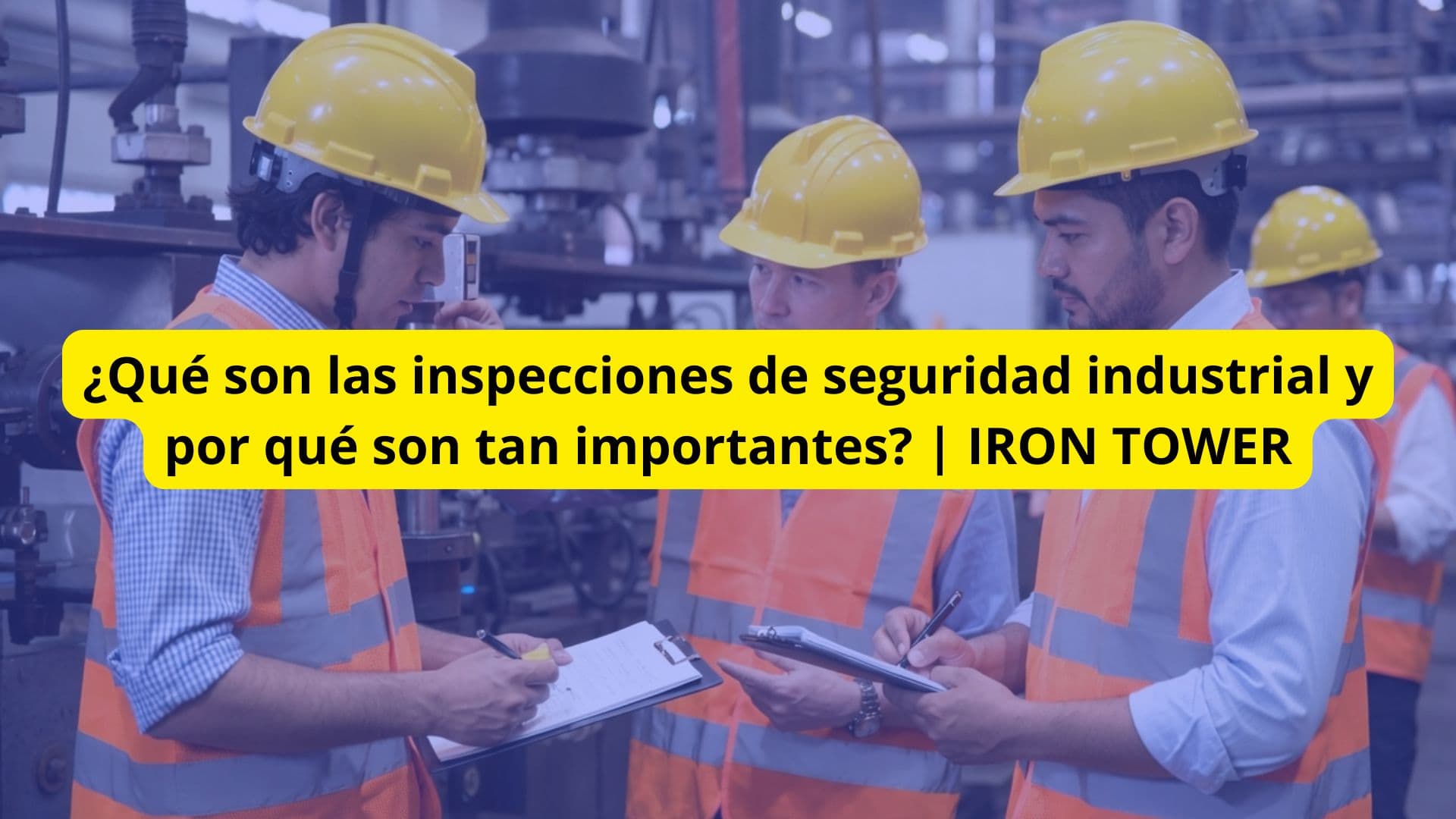 ¿Qué son las inspecciones de seguridad industrial y por qué son tan importantes? | IRON TOWER